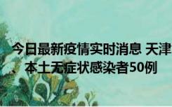 今日最新疫情实时消息 天津10月22日新增本土确诊病例4例、本土无症状感染者50例