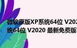 微软原版XP系统64位 V2020 最新免费版（微软原版XP系统64位 V2020 最新免费版功能简介）