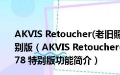 AKVIS Retoucher(老旧照片修复软件) V6.0.942.9778 特别版（AKVIS Retoucher(老旧照片修复软件) V6.0.942.9778 特别版功能简介）