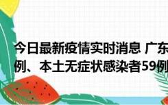 今日最新疫情实时消息 广东10月22日新增本土确诊病例32例、本土无症状感染者59例