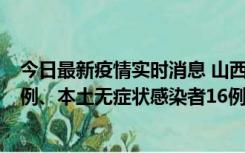 今日最新疫情实时消息 山西10月22日新增本土确诊病例24例、本土无症状感染者16例