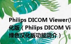Philips DICOM Viewer(DICOM图像浏览器) V1.3 绿色汉化版（Philips DICOM Viewer(DICOM图像浏览器) V1.3 绿色汉化版功能简介）