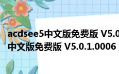 acdsee5中文版免费版 V5.0.1.0006 汉化破解版（acdsee5中文版免费版 V5.0.1.0006 汉化破解版功能简介）