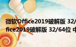 微软Office2019破解版 32/64位 中文免费完整版（微软Office2019破解版 32/64位 中文免费完整版功能简介）
