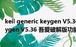keil generic keygen V5.36 吾爱破解版（keil generic keygen V5.36 吾爱破解版功能简介）