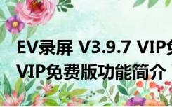 EV录屏 V3.9.7 VIP免费版（EV录屏 V3.9.7 VIP免费版功能简介）