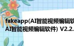 fakeapp(AI智能视频编辑软件) V2.2.0 中文版（fakeapp(AI智能视频编辑软件) V2.2.0 中文版功能简介）