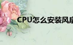 CPU怎么安装风扇（cpu怎么安装）