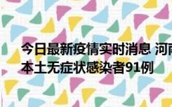今日最新疫情实时消息 河南昨日新增本土确诊病例13例、本土无症状感染者91例