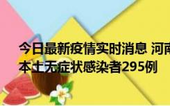 今日最新疫情实时消息 河南昨日新增本土确诊病例64例，本土无症状感染者295例