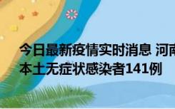 今日最新疫情实时消息 河南昨日新增本土确诊病例35例，本土无症状感染者141例