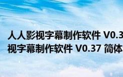 人人影视字幕制作软件 V0.37 简体中文绿色免费版（人人影视字幕制作软件 V0.37 简体中文绿色免费版功能简介）