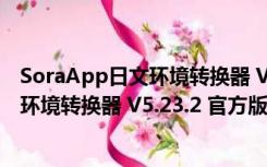 SoraApp日文环境转换器 V5.23.2 官方版（SoraApp日文环境转换器 V5.23.2 官方版功能简介）
