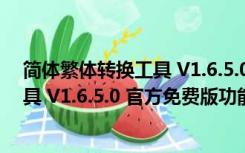 简体繁体转换工具 V1.6.5.0 官方免费版（简体繁体转换工具 V1.6.5.0 官方免费版功能简介）