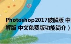Photoshop2017破解版 中文免费版（Photoshop2017破解版 中文免费版功能简介）