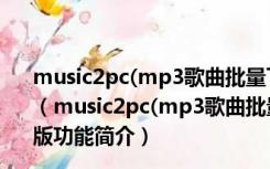 music2pc(mp3歌曲批量下载工具) V2.19.234 官方最新版（music2pc(mp3歌曲批量下载工具) V2.19.234 官方最新版功能简介）