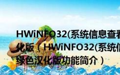 HWiNFO32(系统信息查看软件) 32位 V5.79.3385 绿色汉化版（HWiNFO32(系统信息查看软件) 32位 V5.79.3385 绿色汉化版功能简介）