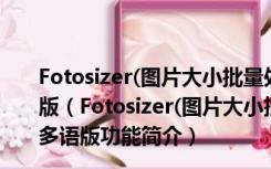 Fotosizer(图片大小批量处理软件) V3.10.0.572 官方多语版（Fotosizer(图片大小批量处理软件) V3.10.0.572 官方多语版功能简介）