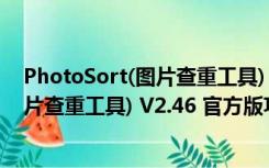 PhotoSort(图片查重工具) V2.46 官方版（PhotoSort(图片查重工具) V2.46 官方版功能简介）