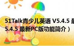 51Talk青少儿英语 V5.4.5 最新PC版（51Talk青少儿英语 V5.4.5 最新PC版功能简介）