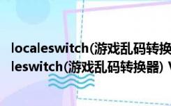 localeswitch(游戏乱码转换器) V1.0.1.1 绿色免费版（localeswitch(游戏乱码转换器) V1.0.1.1 绿色免费版功能简介）