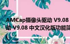 AMCap摄像头驱动 V9.08 中文汉化版（AMCap摄像头驱动 V9.08 中文汉化版功能简介）