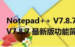 Notepad++ V7.8.7 最新版（Notepad++ V7.8.7 最新版功能简介）