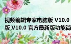 视频编辑专家电脑版 V10.0 官方最新版（视频编辑专家电脑版 V10.0 官方最新版功能简介）