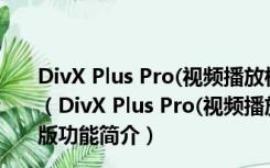DivX Plus Pro(视频播放格式转换器) V10.8.4 官方免费版（DivX Plus Pro(视频播放格式转换器) V10.8.4 官方免费版功能简介）