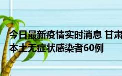 今日最新疫情实时消息 甘肃11月5日新增本土确诊病例6例、本土无症状感染者60例