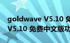 goldwave V5.10 免费中文版（goldwave V5.10 免费中文版功能简介）