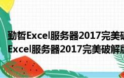 勤哲Excel服务器2017完美破解版 V13.0.183 免费版（勤哲Excel服务器2017完美破解版 V13.0.183 免费版功能简介）