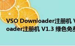 VSO Downloader注册机 V1.3 绿色免费版（VSO Downloader注册机 V1.3 绿色免费版功能简介）