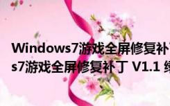 Windows7游戏全屏修复补丁 V1.1 绿色免费版（Windows7游戏全屏修复补丁 V1.1 绿色免费版功能简介）