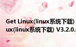Get Linux(linux系统下载) V3.2.0.0 官方免费版（Get Linux(linux系统下载) V3.2.0.0 官方免费版功能简介）