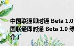 中国联通即时通 Beta 1.0 绿色版 简体中文绿色免费版（中国联通即时通 Beta 1.0 绿色版 简体中文绿色免费版功能简介）