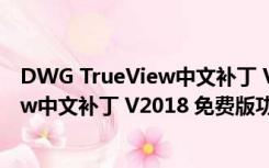DWG TrueView中文补丁 V2018 免费版（DWG TrueView中文补丁 V2018 免费版功能简介）