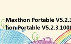 Maxthon Portable V5.2.3.1000 多语绿色便携版（Maxthon Portable V5.2.3.1000 多语绿色便携版功能简介）