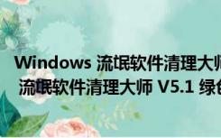 Windows 流氓软件清理大师 V5.1 绿色在线版（Windows 流氓软件清理大师 V5.1 绿色在线版功能简介）