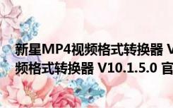 新星MP4视频格式转换器 V10.1.5.0 官方版（新星MP4视频格式转换器 V10.1.5.0 官方版功能简介）