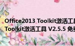 Office2013 Toolkit激活工具 V2.5.5 免费版（Office2013 Toolkit激活工具 V2.5.5 免费版功能简介）