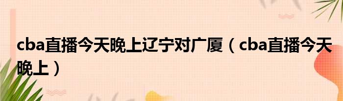 cba直播全程高清免费观看热门球队对决精彩不断球迷必备观赛指南