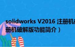 solidworks V2016 注册机破解版（solidworks V2016 注册机破解版功能简介）