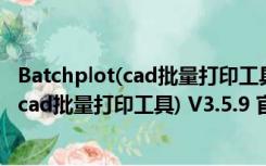 Batchplot(cad批量打印工具) V3.5.9 官方版（Batchplot(cad批量打印工具) V3.5.9 官方版功能简介）