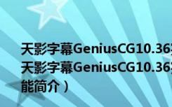 天影字幕GeniusCG10.36完整注册补丁 V1.0 绿色免费版（天影字幕GeniusCG10.36完整注册补丁 V1.0 绿色免费版功能简介）