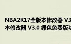 NBA2K17全版本修改器 V3.0 绿色免费版（NBA2K17全版本修改器 V3.0 绿色免费版功能简介）