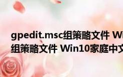 gpedit.msc组策略文件 Win10家庭中文版（gpedit.msc组策略文件 Win10家庭中文版功能简介）