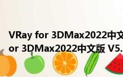 VRay for 3DMax2022中文版 V5.10 汉化破解版（VRay for 3DMax2022中文版 V5.10 汉化破解版功能简介）
