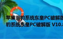 苹果雪豹系统东皇PC破解版 V10.8.5 中文免费版（苹果雪豹系统东皇PC破解版 V10.8.5 中文免费版功能简介）
