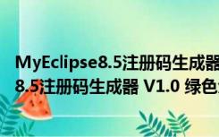 MyEclipse8.5注册码生成器 V1.0 绿色免费版（MyEclipse8.5注册码生成器 V1.0 绿色免费版功能简介）